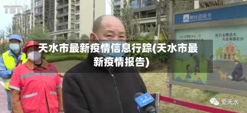 天水市最新疫情信息行踪(天水市最新疫情报告)-第2张图片