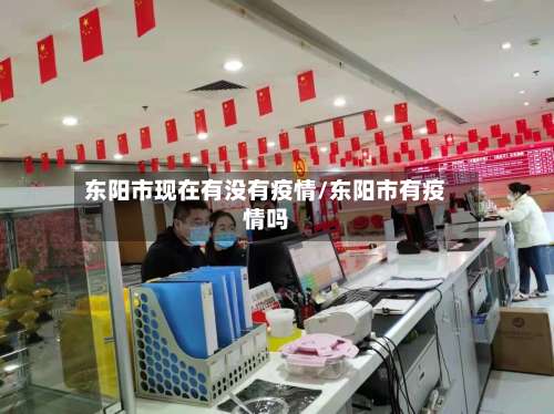 东阳市现在有没有疫情/东阳市有疫情吗-第1张图片