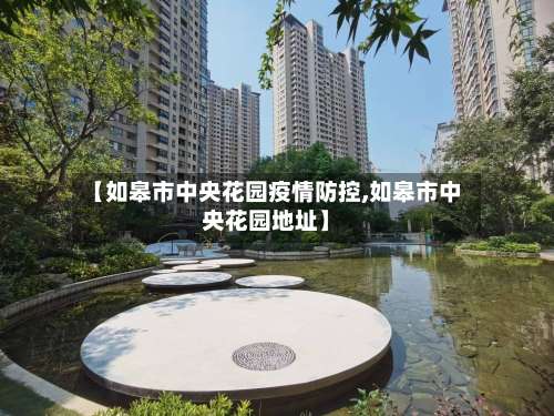 【如皋市中央花园疫情防控,如皋市中央花园地址】-第1张图片