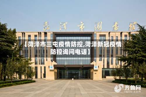 【菏泽市三屯疫情防控,菏泽新冠疫情防控询问电话】-第1张图片