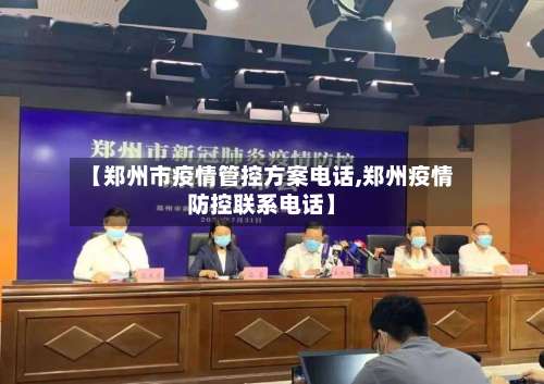 【郑州市疫情管控方案电话,郑州疫情防控联系电话】-第1张图片