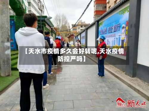 【天水市疫情多久会好转呢,天水疫情防控严吗】-第1张图片