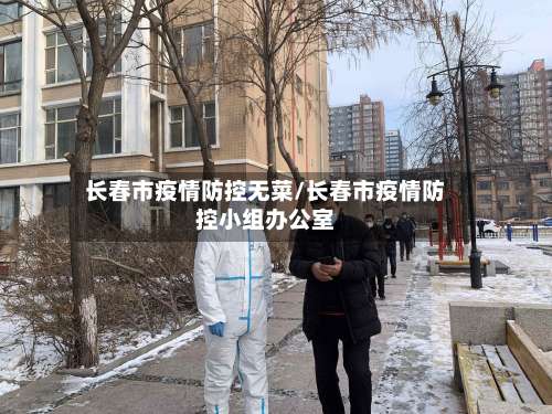 长春市疫情防控无菜/长春市疫情防控小组办公室-第1张图片