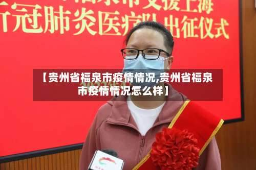 【贵州省福泉市疫情情况,贵州省福泉市疫情情况怎么样】-第1张图片