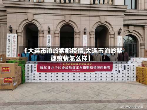 【大连市泊岭紫郡疫情,大连市泊岭紫郡疫情怎么样】-第1张图片