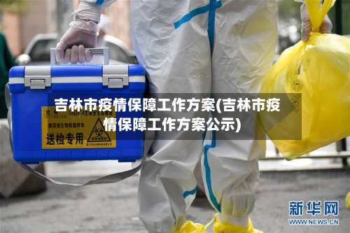 吉林市疫情保障工作方案(吉林市疫情保障工作方案公示)-第1张图片