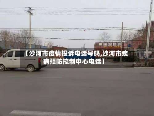 【沙河市疫情投诉电话号码,沙河市疾病预防控制中心电话】-第1张图片