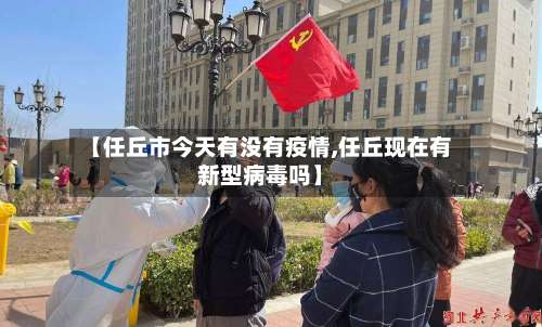 【任丘市今天有没有疫情,任丘现在有新型病毒吗】-第1张图片