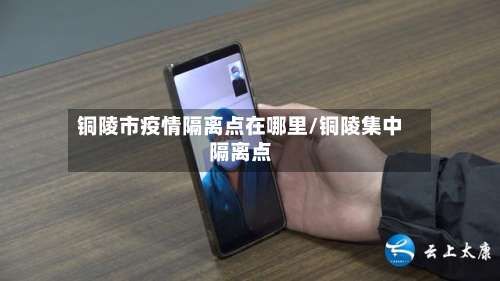 铜陵市疫情隔离点在哪里/铜陵集中隔离点-第1张图片