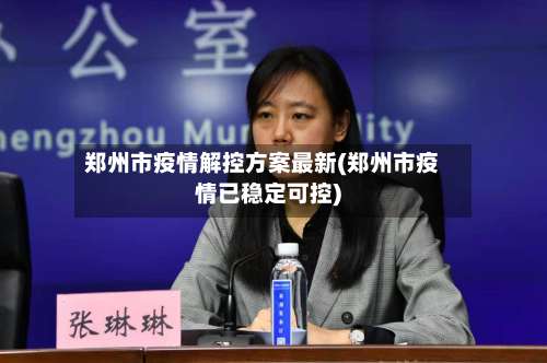 郑州市疫情解控方案最新(郑州市疫情已稳定可控)-第1张图片