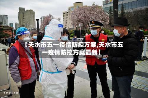 【天水市五一疫情防控方案,天水市五一疫情防控方案最新】-第1张图片
