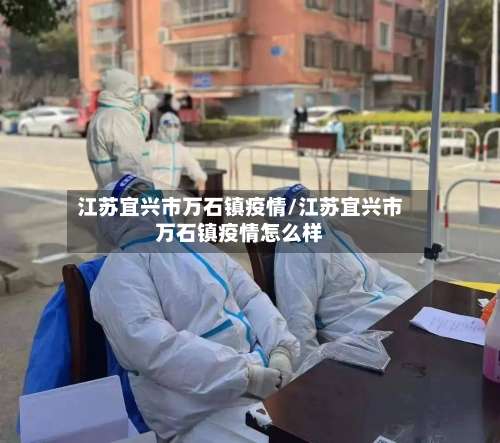 江苏宜兴市万石镇疫情/江苏宜兴市万石镇疫情怎么样-第2张图片