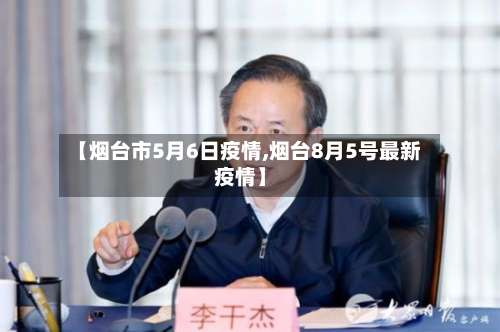 【烟台市5月6日疫情,烟台8月5号最新疫情】-第1张图片