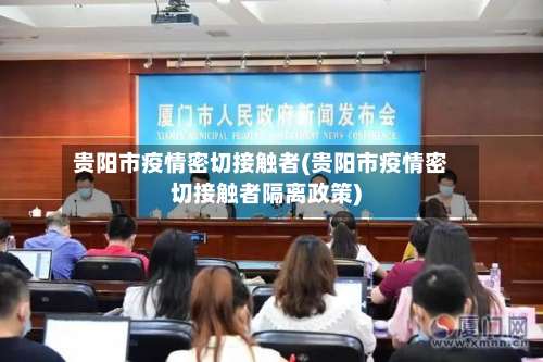 贵阳市疫情密切接触者(贵阳市疫情密切接触者隔离政策)-第2张图片