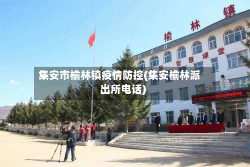 集安市榆林镇疫情防控(集安榆林派出所电话)-第1张图片