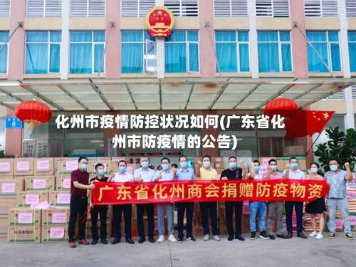 化州市疫情防控状况如何(广东省化州市防疫情的公告)-第1张图片