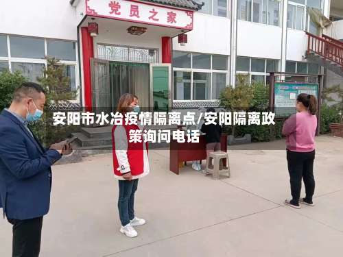 安阳市水冶疫情隔离点/安阳隔离政策询问电话-第1张图片