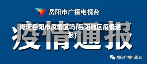 湖南岳阳市疫情区吗(岳阳地区疫情通报)-第1张图片