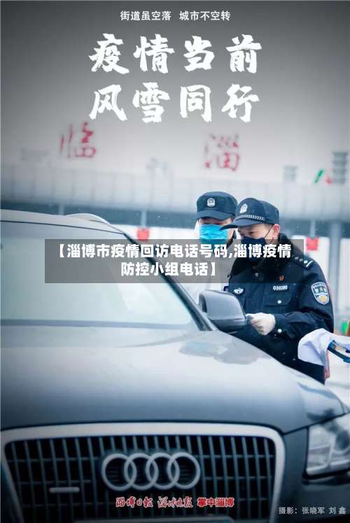 【淄博市疫情回访电话号码,淄博疫情防控小组电话】-第1张图片