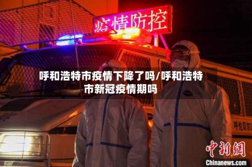 呼和浩特市疫情下降了吗/呼和浩特市新冠疫情期吗-第3张图片