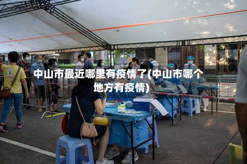 中山市最近哪里有疫情了(中山市哪个地方有疫情)-第3张图片