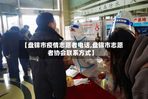 【盘锦市疫情志愿者电话,盘锦市志愿者协会联系方式】-第1张图片