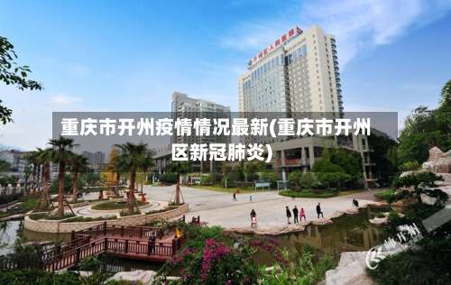 重庆市开州疫情情况最新(重庆市开州区新冠肺炎)-第1张图片