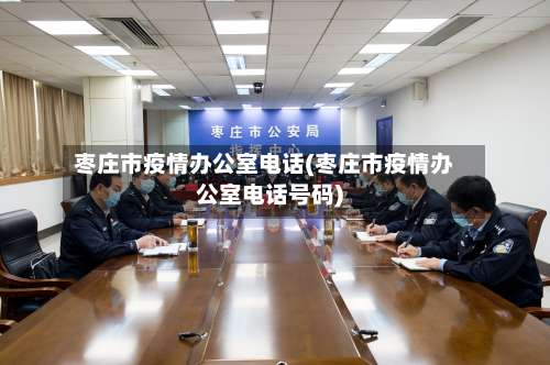 枣庄市疫情办公室电话(枣庄市疫情办公室电话号码)-第1张图片