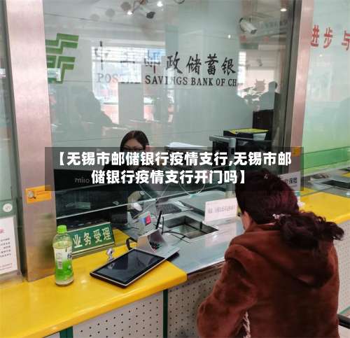 【无锡市邮储银行疫情支行,无锡市邮储银行疫情支行开门吗】-第1张图片