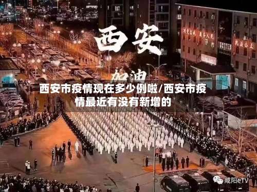 西安市疫情现在多少例啦/西安市疫情最近有没有新增的-第2张图片