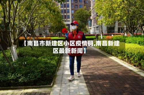 【南昌市新建区小区疫情码,南昌新建区最新新闻】-第1张图片