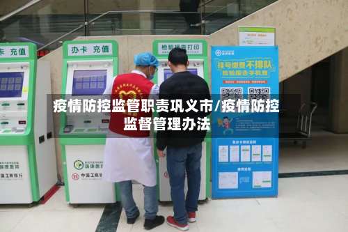 疫情防控监管职责巩义市/疫情防控监督管理办法-第1张图片