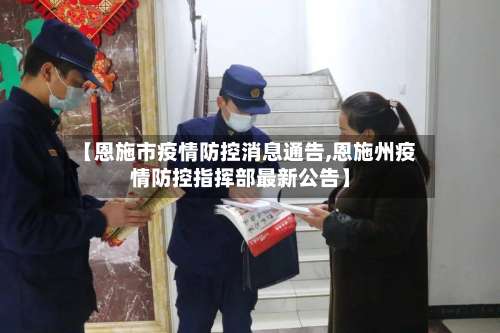 【恩施市疫情防控消息通告,恩施州疫情防控指挥部最新公告】-第1张图片