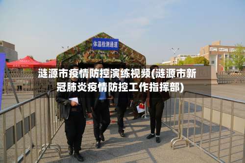 涟源市疫情防控演练视频(涟源市新冠肺炎疫情防控工作指挥部)-第1张图片