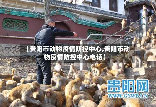 【贵阳市动物疫情防控中心,贵阳市动物疫情防控中心电话】-第1张图片