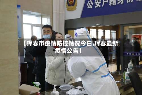 【珲春市疫情防控情况今日,珲春最新疫情公告】-第1张图片