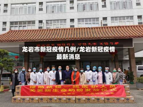龙岩市新冠疫情几例/龙岩新冠疫情最新消息-第1张图片
