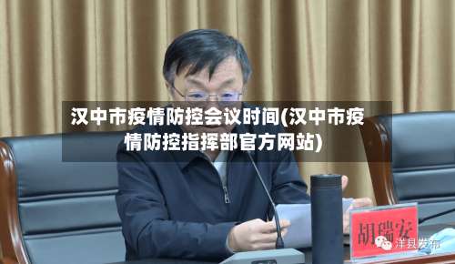 汉中市疫情防控会议时间(汉中市疫情防控指挥部官方网站)-第1张图片