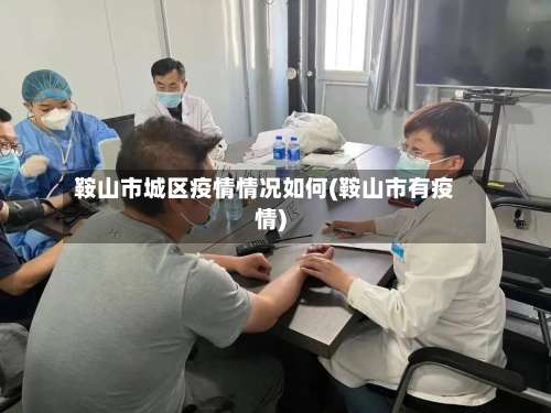 鞍山市城区疫情情况如何(鞍山市有疫情)-第2张图片