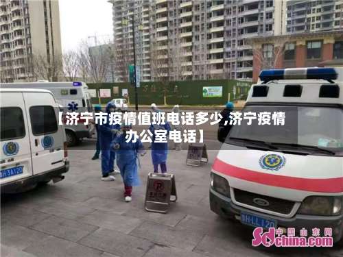 【济宁市疫情值班电话多少,济宁疫情办公室电话】-第2张图片