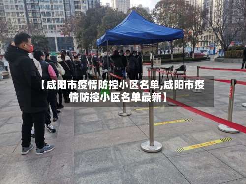 【咸阳市疫情防控小区名单,咸阳市疫情防控小区名单最新】-第1张图片