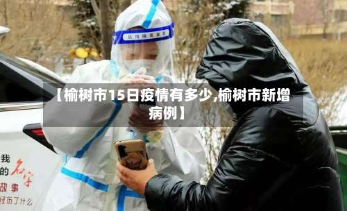 【榆树市15日疫情有多少,榆树市新增病例】-第1张图片