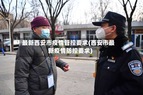 最新西安市疫情管控要求(西安市最新疫情防控要求)-第1张图片