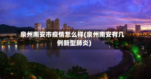 泉州南安市疫情怎么样(泉州南安有几例新型肺炎)-第2张图片