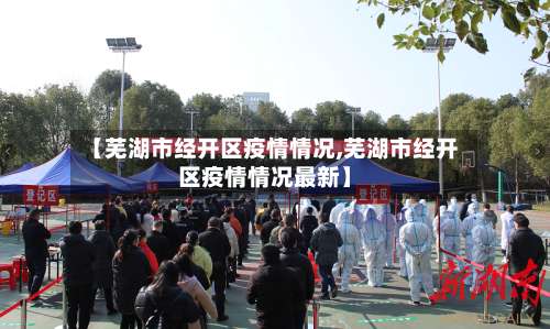 【芜湖市经开区疫情情况,芜湖市经开区疫情情况最新】-第1张图片