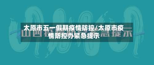 太原市五一假期疫情防控/太原市疫情防控办紧急提示-第2张图片