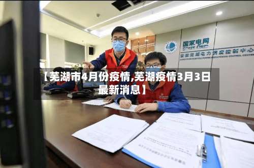 【芜湖市4月份疫情,芜湖疫情3月3日最新消息】-第1张图片