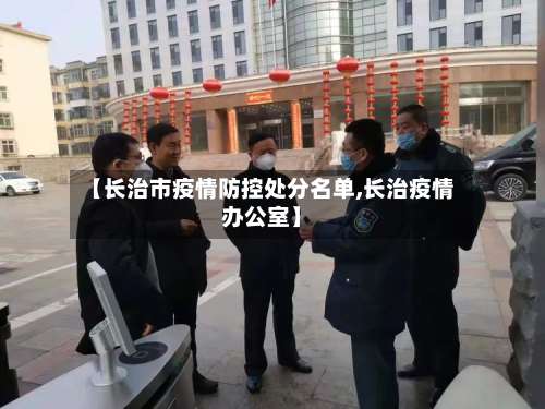 【长治市疫情防控处分名单,长治疫情办公室】-第1张图片