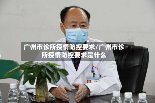 广州市诊所疫情防控要求/广州市诊所疫情防控要求是什么-第1张图片