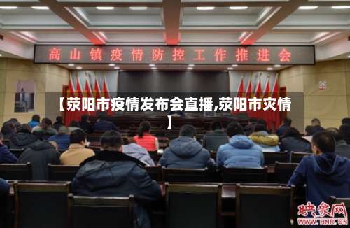 【荥阳市疫情发布会直播,荥阳市灾情】-第2张图片
